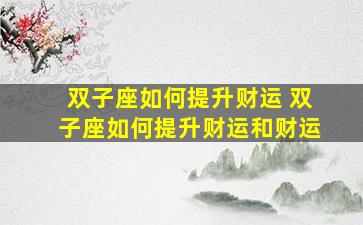 双子座如何提升财运 双子座如何提升财运和财运